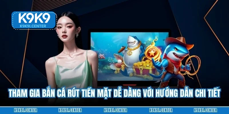 Tham gia bắn cá rút tiền mặt dễ dàng với hướng dẫn chi tiết